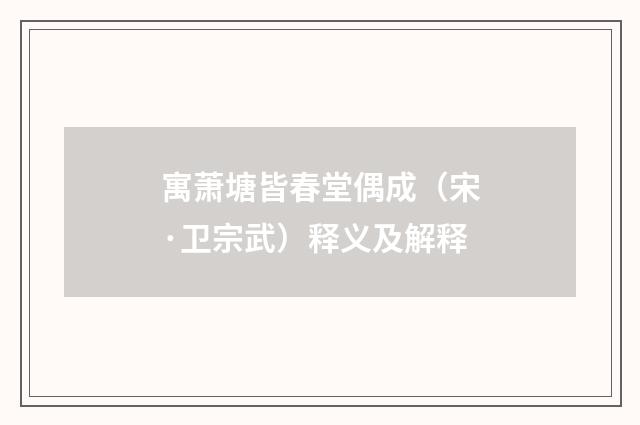 寓萧塘皆春堂偶成（宋·卫宗武）释义及解释