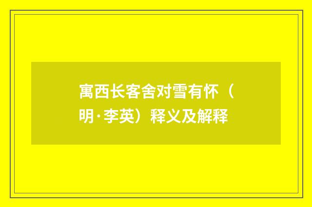 寓西长客舍对雪有怀（明·李英）释义及解释