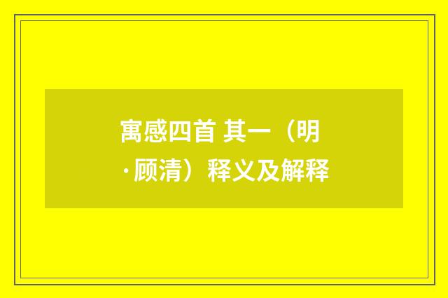 寓感四首 其一（明·顾清）释义及解释