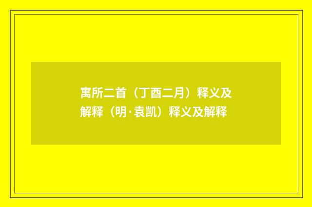 寓所二首（丁酉二月）释义及解释（明·袁凯）释义及解释
