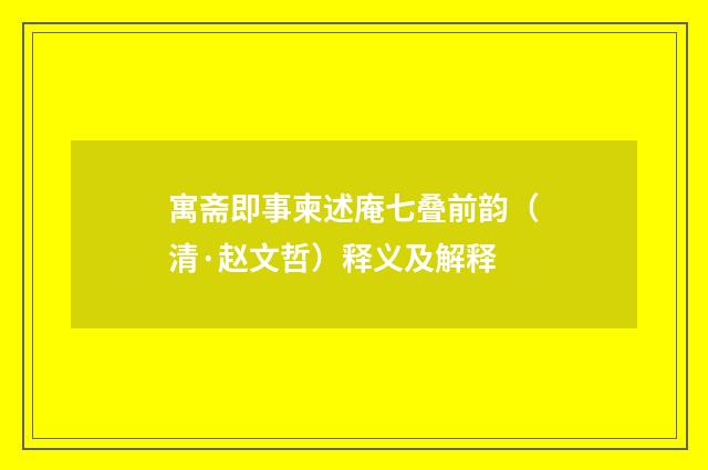 寓斋即事柬述庵七叠前韵（清·赵文哲）释义及解释