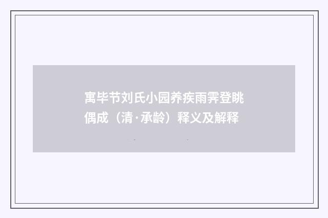 寓毕节刘氏小园养疾雨霁登眺偶成（清·承龄）释义及解释