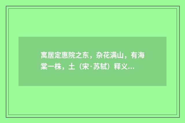 寓居定惠院之东，杂花满山，有海棠一株，土（宋·苏轼）释义及解释