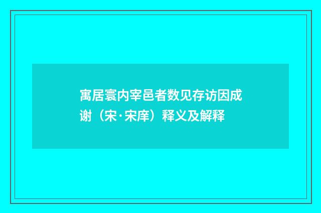 寓居寰内宰邑者数见存访因成谢（宋·宋庠）释义及解释