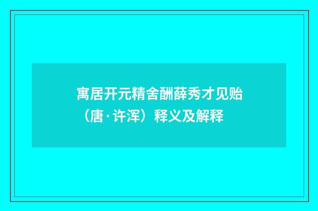 寓居开元精舍酬薛秀才见贻（唐·许浑）释义及解释