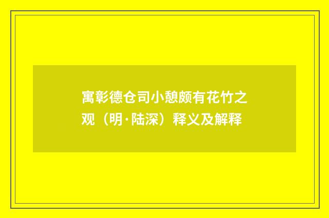 寓彰德仓司小憩颇有花竹之观（明·陆深）释义及解释