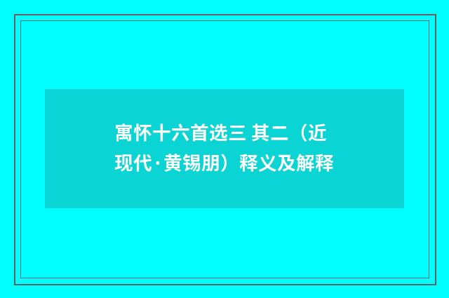 寓怀十六首选三 其二（近现代·黄锡朋）释义及解释