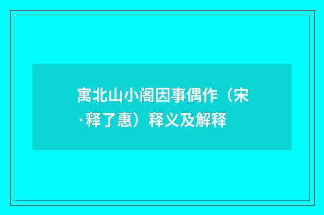 寓北山小阁因事偶作（宋·释了惠）释义及解释