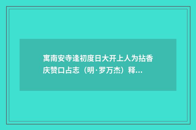 寓南安寺逢初度日大开上人为拈香庆赞口占志（明·罗万杰）释义及解释