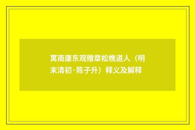 寓南康东观赠章松樵道人（明末清初·陈子升）释义及解释