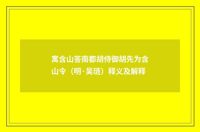 寓含山答南都胡侍御胡先为含山令（明·吴琏）释义及解释