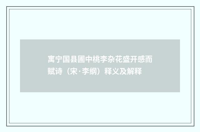 寓宁国县圃中桃李杂花盛开感而赋诗（宋·李纲）释义及解释