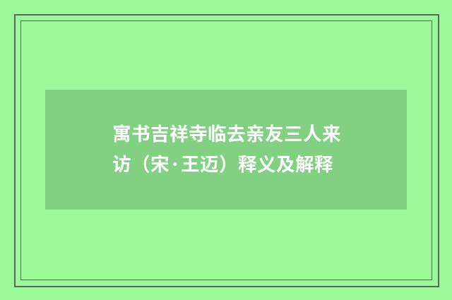 寓书吉祥寺临去亲友三人来访（宋·王迈）释义及解释
