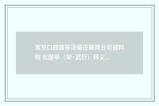 寓京口四首答汤菊庄兼简分司郑料院 北固亭（宋·武衍）释义及解释