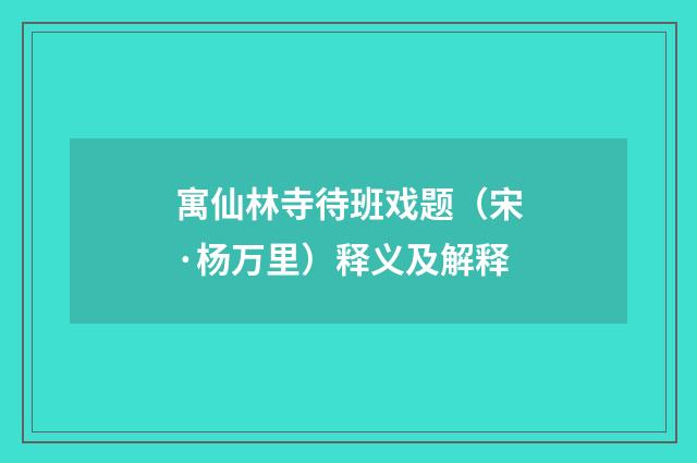 寓仙林寺待班戏题（宋·杨万里）释义及解释
