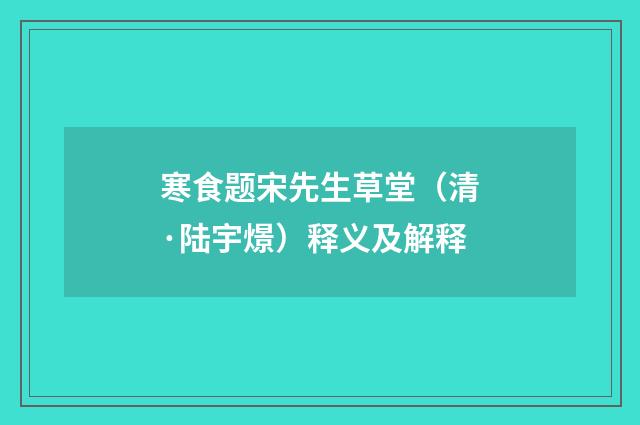 寒食题宋先生草堂（清·陆宇燝）释义及解释