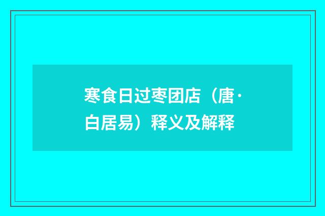 寒食日过枣团店（唐·白居易）释义及解释