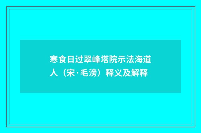 寒食日过翠峰塔院示法海道人（宋·毛滂）释义及解释