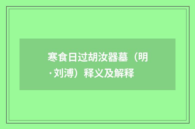 寒食日过胡汝器墓（明·刘溥）释义及解释