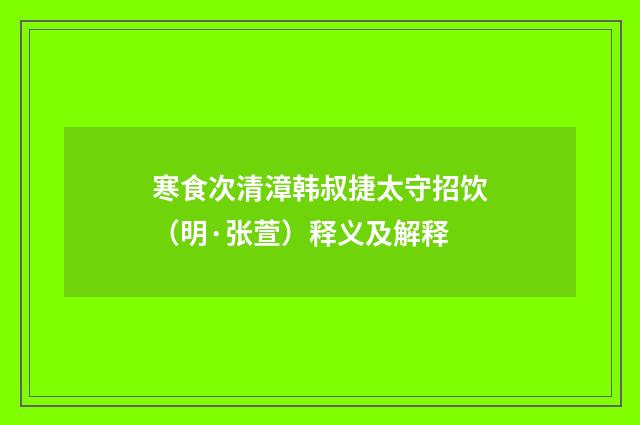 寒食次清漳韩叔捷太守招饮（明·张萱）释义及解释