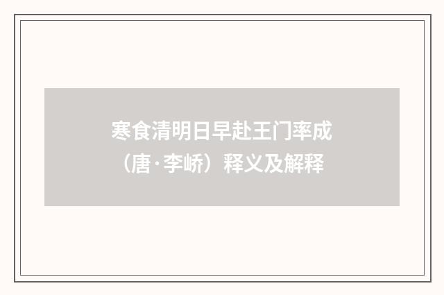 寒食清明日早赴王门率成（唐·李峤）释义及解释