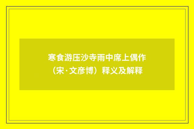 寒食游压沙寺雨中席上偶作（宋·文彦博）释义及解释