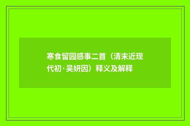 寒食留园感事二首（清末近现代初·吴妍因）释义及解释