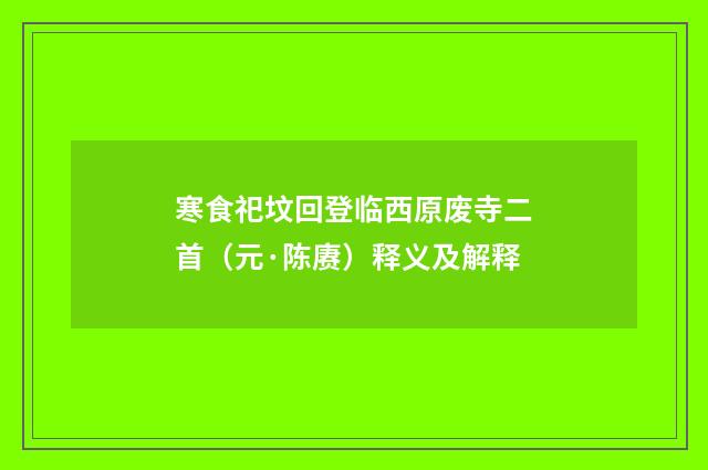寒食祀坟回登临西原废寺二首（元·陈赓）释义及解释