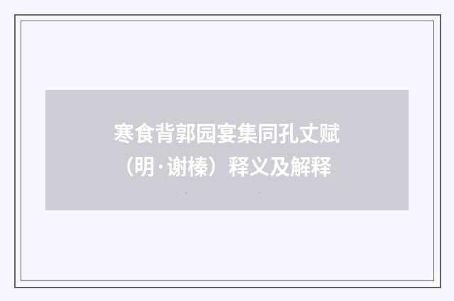 寒食背郭园宴集同孔丈赋（明·谢榛）释义及解释