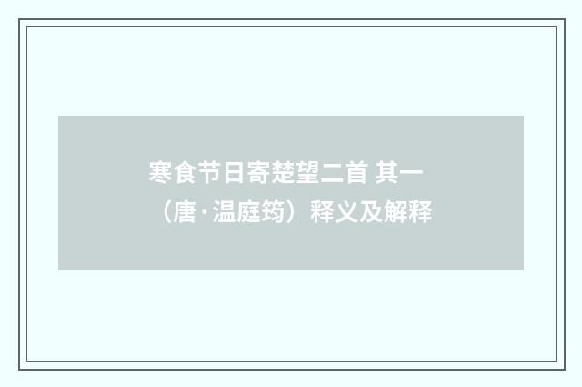 寒食节日寄楚望二首 其一（唐·温庭筠）释义及解释