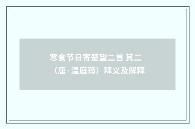 寒食节日寄楚望二首 其二（唐·温庭筠）释义及解释