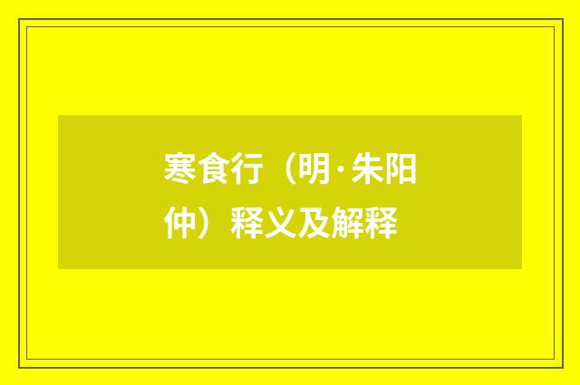 寒食行（明·朱阳仲）释义及解释