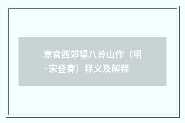 寒食西郊望八岭山作（明·宋登春）释义及解释