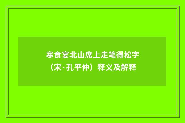 寒食宴北山席上走笔得松字（宋·孔平仲）释义及解释