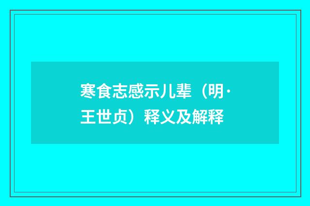 寒食志感示儿辈（明·王世贞）释义及解释