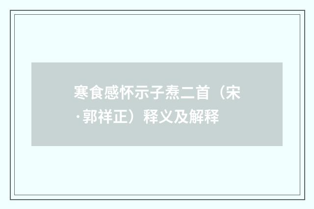 寒食感怀示子焘二首（宋·郭祥正）释义及解释