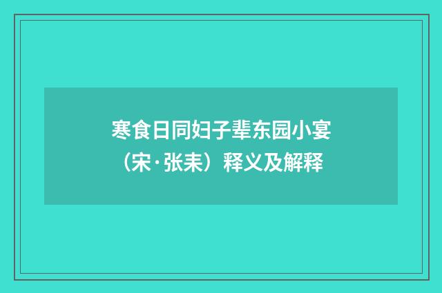寒食日同妇子辈东园小宴（宋·张耒）释义及解释