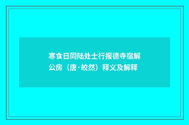 寒食日同陆处士行报德寺宿解公房（唐·皎然）释义及解释