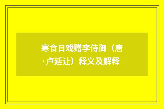寒食日戏赠李侍御（唐·卢延让）释义及解释