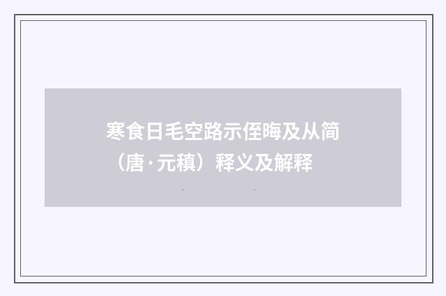 寒食日毛空路示侄晦及从简（唐·元稹）释义及解释