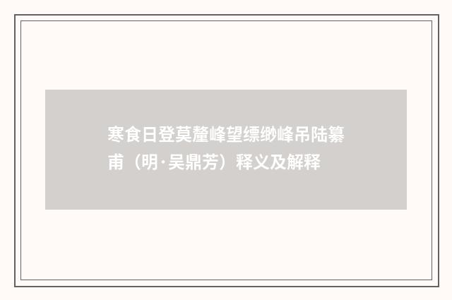 寒食日登莫釐峰望缥缈峰吊陆纂甫（明·吴鼎芳）释义及解释