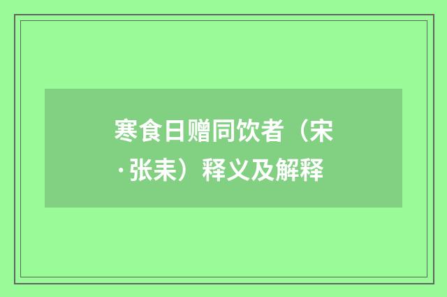 寒食日赠同饮者（宋·张耒）释义及解释