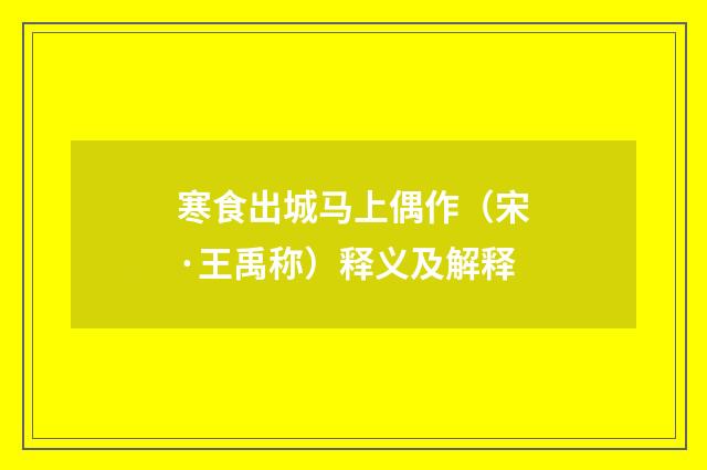 寒食出城马上偶作（宋·王禹称）释义及解释