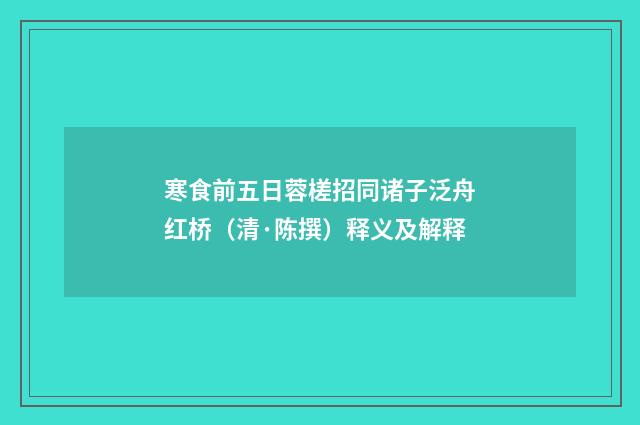 寒食前五日蓉槎招同诸子泛舟红桥（清·陈撰）释义及解释