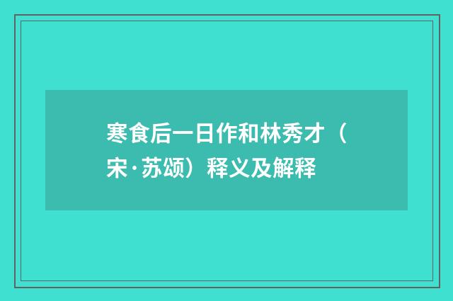寒食后一日作和林秀才（宋·苏颂）释义及解释