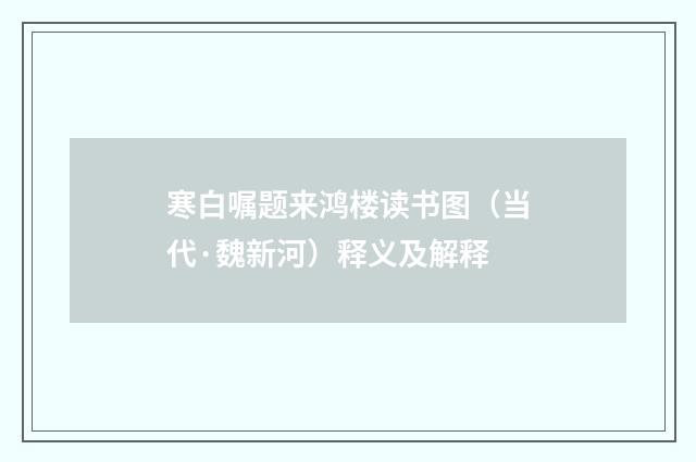 寒白嘱题来鸿楼读书图（当代·魏新河）释义及解释