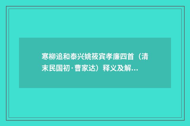 寒柳追和泰兴姚筱宾孝廉四首（清末民国初·曹家达）释义及解释