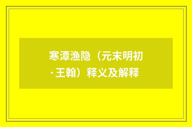 寒潭渔隐（元末明初·王翰）释义及解释