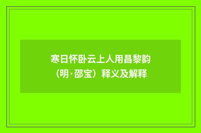 寒日怀卧云上人用昌黎韵（明·邵宝）释义及解释