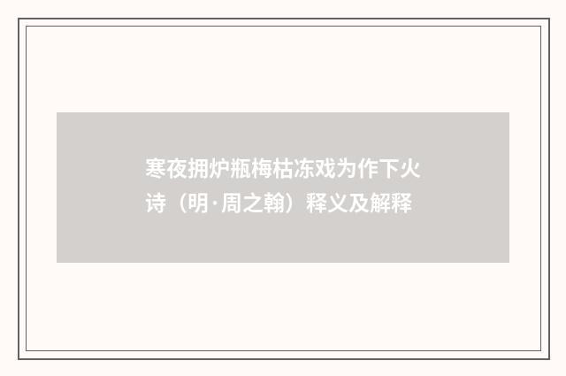 寒夜拥炉瓶梅枯冻戏为作下火诗（明·周之翰）释义及解释